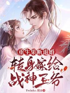 重生果断退婚,转身嫁给战神王爷